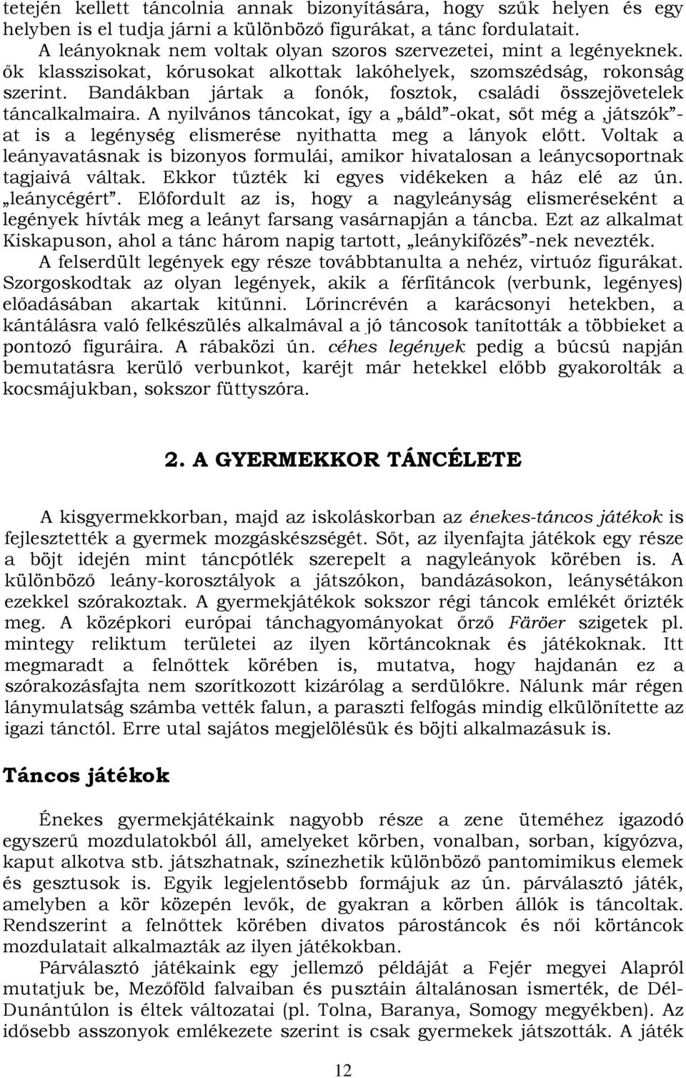 Bandákban jártak a fonók, fosztok, családi összejövetelek táncalkalmaira. A nyilvános táncokat, így a báld -okat, sőt még a,játszók - at is a legénység elismerése nyithatta meg a lányok előtt.