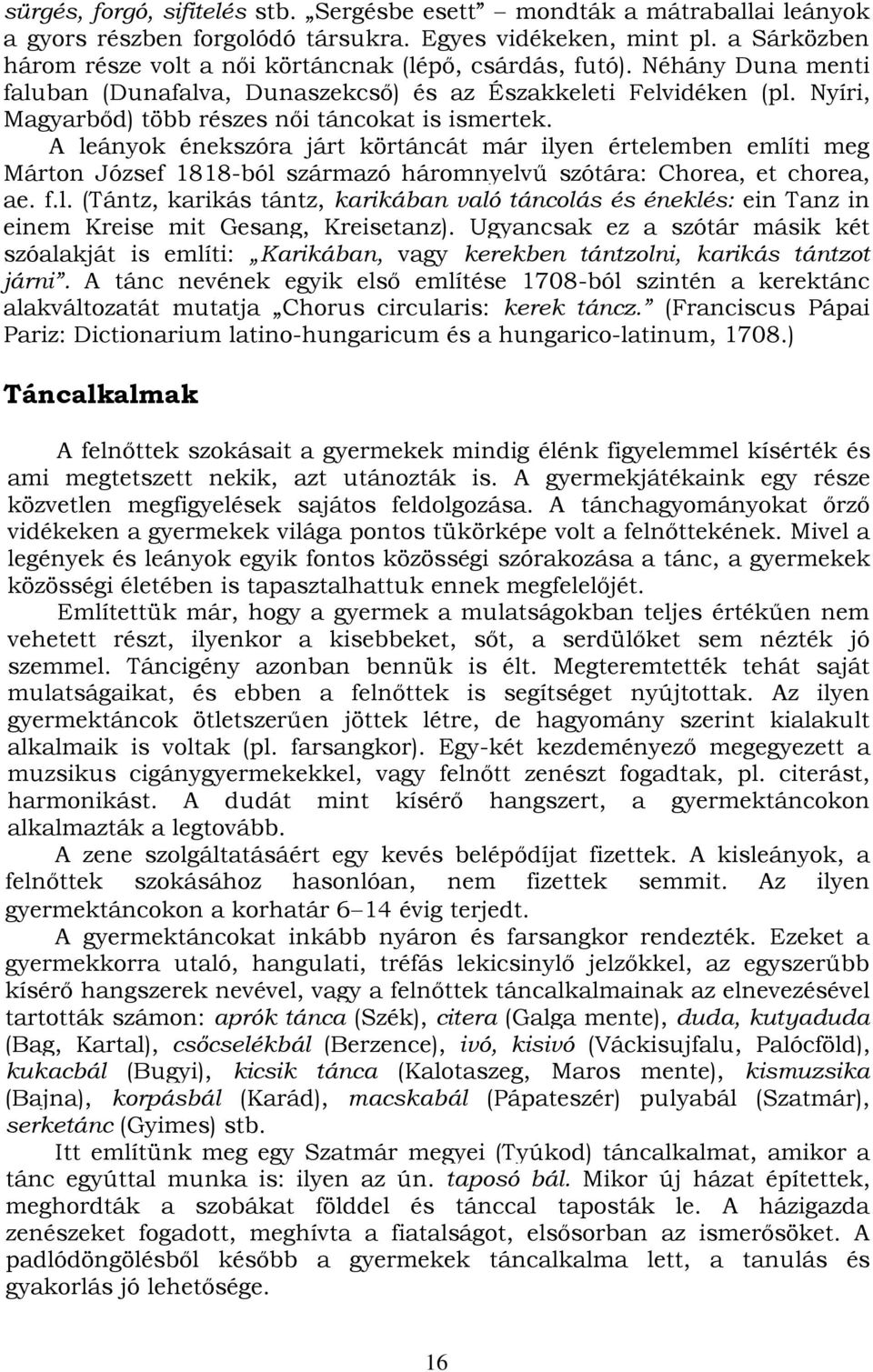 Nyíri, Magyarbőd) több részes női táncokat is ismertek. A leányok énekszóra járt körtáncát már ilyen értelemben említi meg Márton József 1818-ból származó háromnyelvű szótára: Chorea, et chorea, ae.