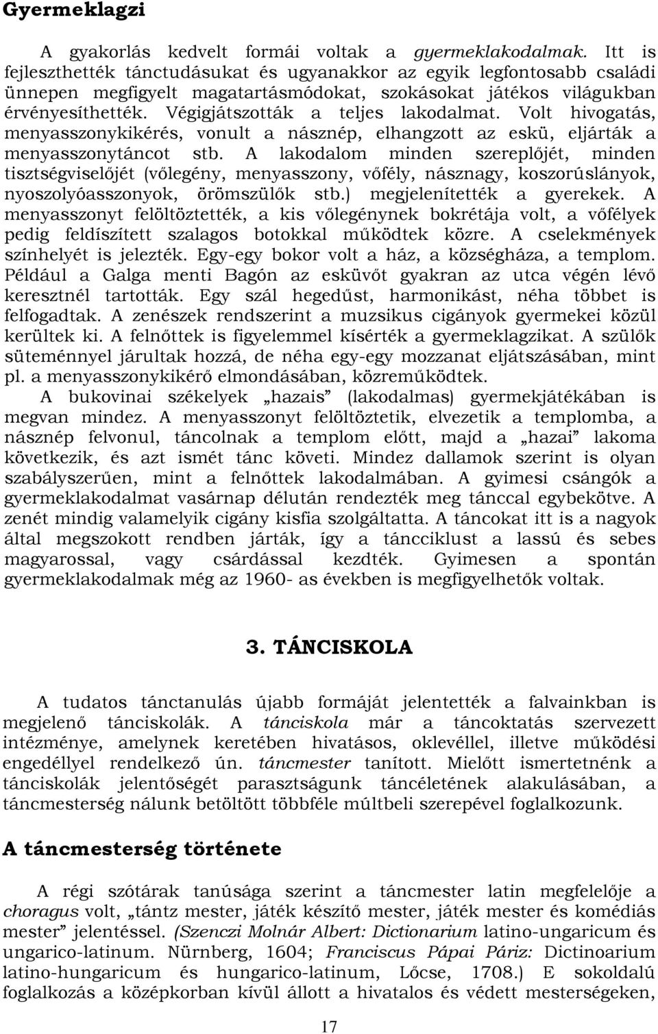 Végigjátszották a teljes lakodalmat. Volt hivogatás, menyasszonykikérés, vonult a násznép, elhangzott az eskü, eljárták a menyasszonytáncot stb.