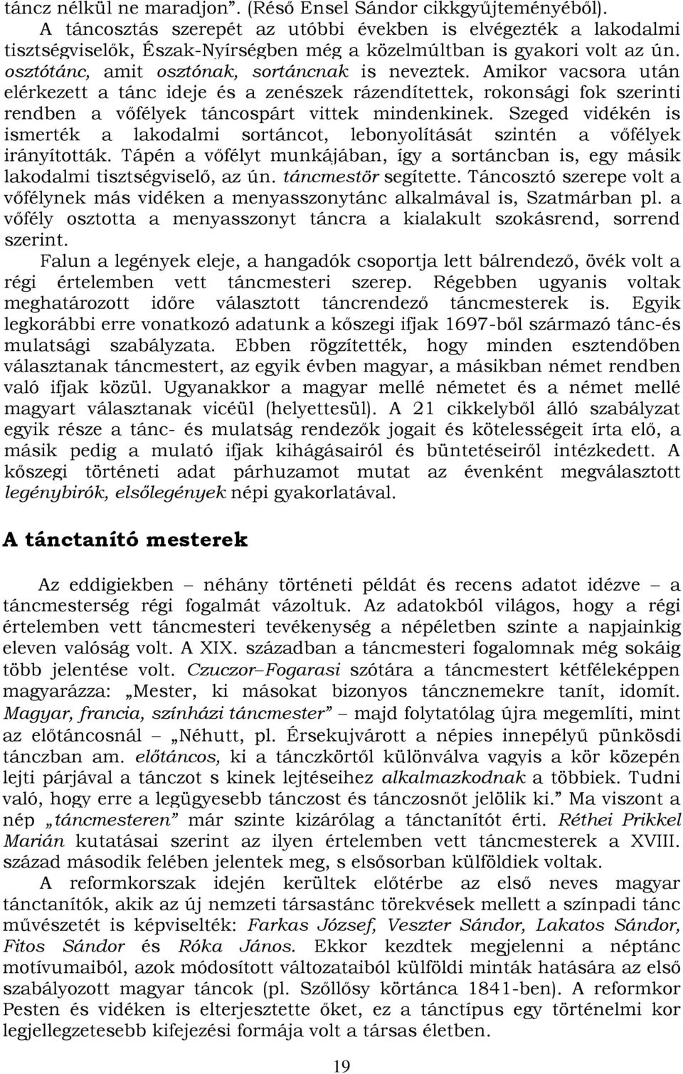 Amikor vacsora után elérkezett a tánc ideje és a zenészek rázendítettek, rokonsági fok szerinti rendben a vőfélyek táncospárt vittek mindenkinek.