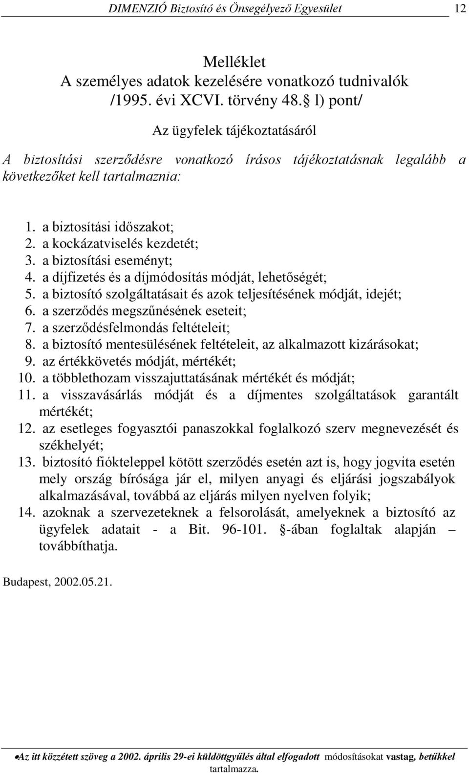 a kockázatviselés kezdetét; 3. a biztosítási eseményt; 4. a díjfizetés és a díjmódosítás módját, lehetőségét; 5. a biztosító szolgáltatásait és azok teljesítésének módját, idejét; 6.