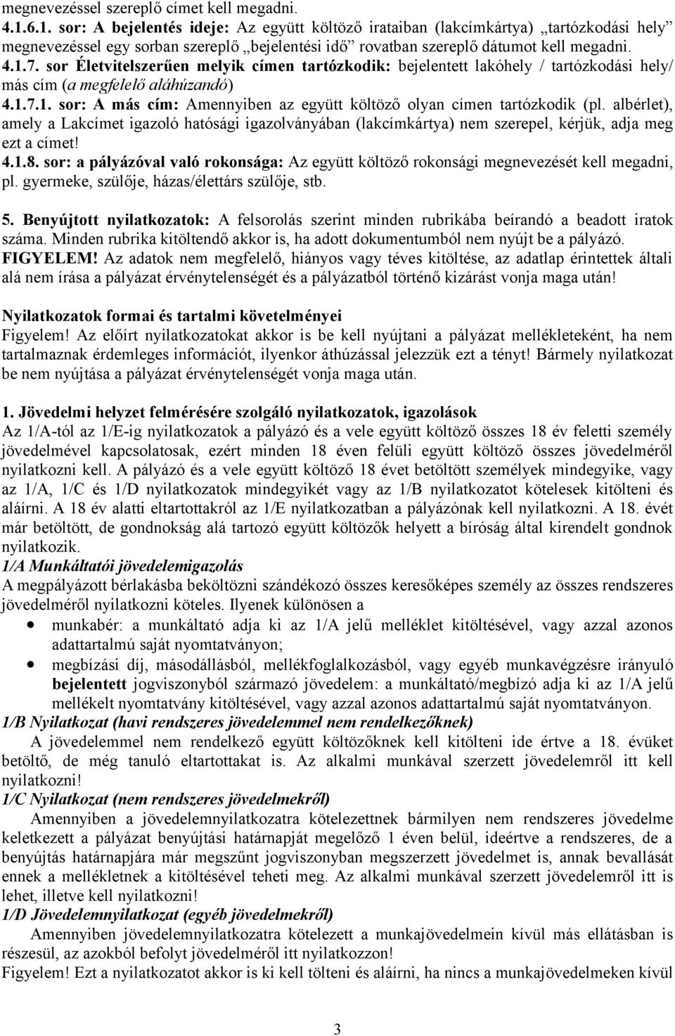 sor Életvitelszerűen melyik címen tartózkodik: bejelentett lakóhely / tartózkodási hely/ más cím (a megfelelő aláhúzandó) 4.1.7.1. sor: A más cím: Amennyiben az együtt költöző olyan címen tartózkodik (pl.