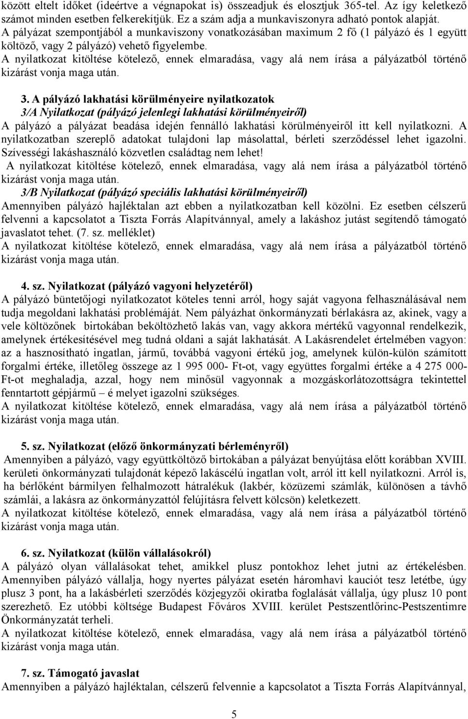 A pályázó lakhatási körülményeire nyilatkozatok 3/A Nyilatkozat (pályázó jelenlegi lakhatási körülményeiről) A pályázó a pályázat beadása idején fennálló lakhatási körülményeiről itt kell nyilatkozni.