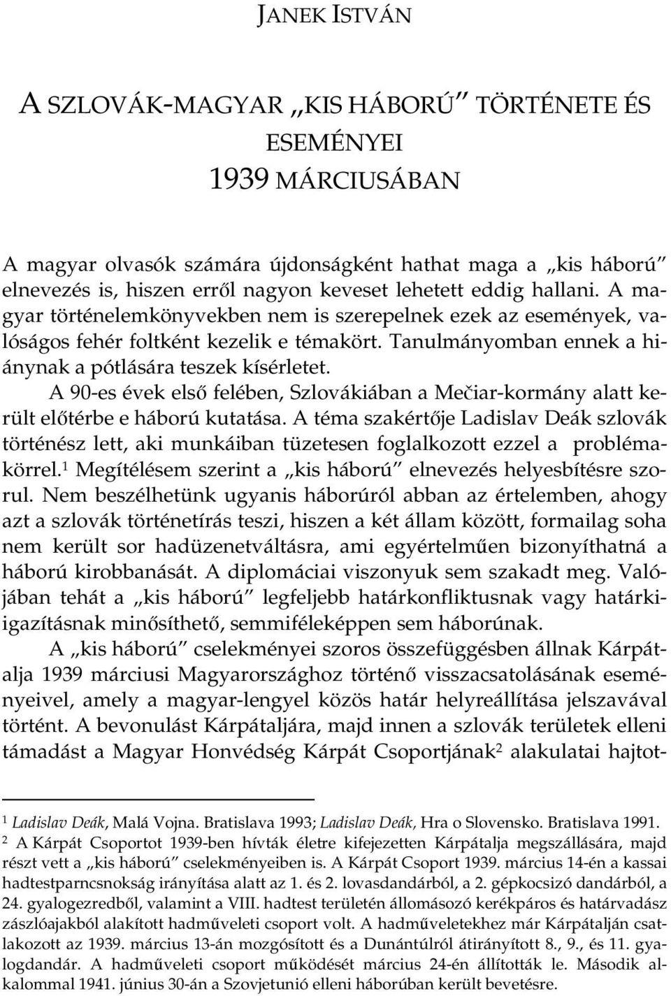 A 90-es évek els felében, Szlovákiában a Meiar-kormány alatt került eltérbe e háború kutatása.