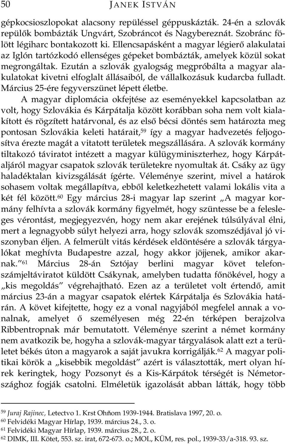 Ezután a szlovák gyalogság megpróbálta a magyar alakulatokat kivetni elfoglalt állásaiból, de vállalkozásuk kudarcba fulladt. Március 25-ére fegyverszünet lépett életbe.