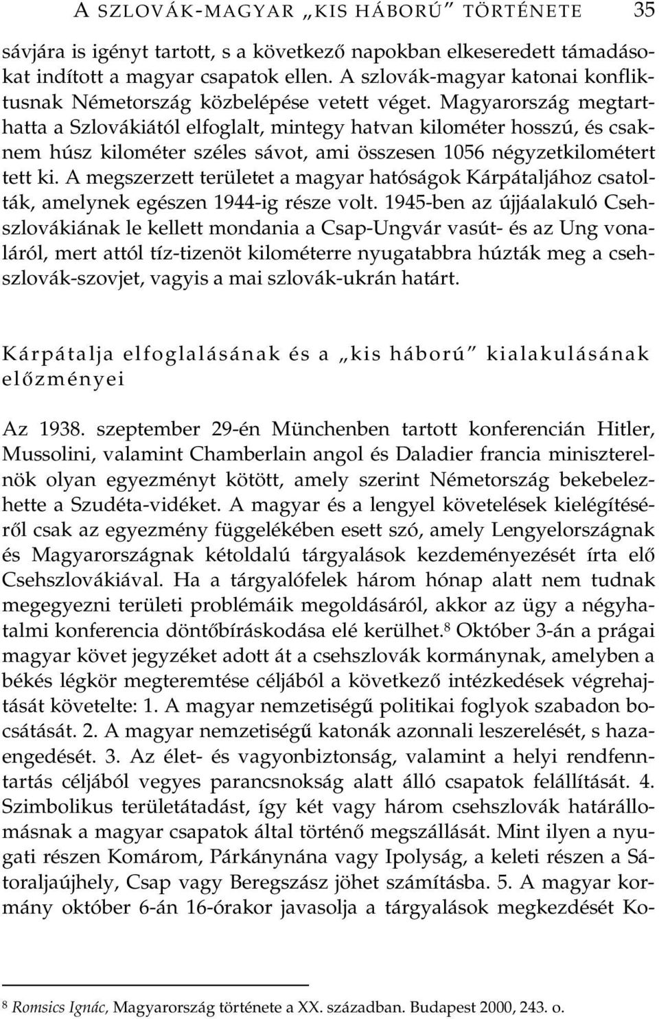 Magyarország megtarthatta a Szlovákiától elfoglalt, mintegy hatvan kilométer hosszú, és csaknem húsz kilométer széles sávot, ami összesen 1056 négyzetkilométert tett ki.