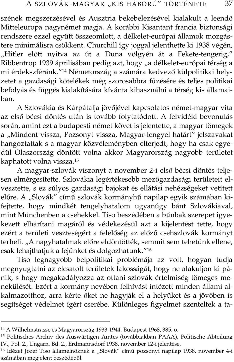 Churchill így joggal jelenthette ki 1938 végén, Hitler eltt nyitva az út a Duna völgyén át a Fekete-tengerig, Ribbentrop 1939 áprilisában pedig azt, hogy a délkelet-európai térség a mi érdekszféránk.