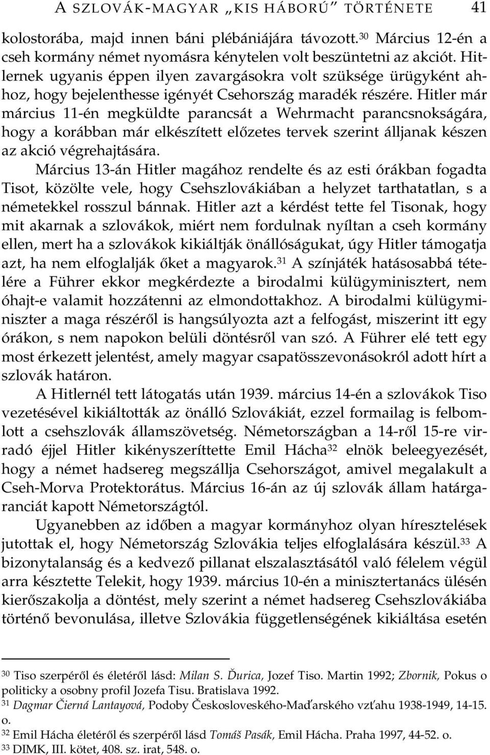 Hitler már március 11-én megküldte parancsát a Wehrmacht parancsnokságára, hogy a korábban már elkészített elzetes tervek szerint álljanak készen az akció végrehajtására.