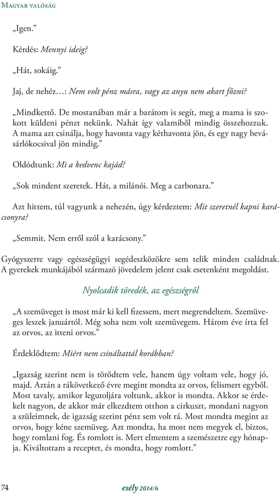 A mama azt csinálja, hogy havonta vagy kéthavonta jön, és egy nagy bevásárlókocsival jön mindig. Oldódtunk: Mi a kedvenc kajád? Sok mindent szeretek. Hát, a milánói. Meg a carbonara.