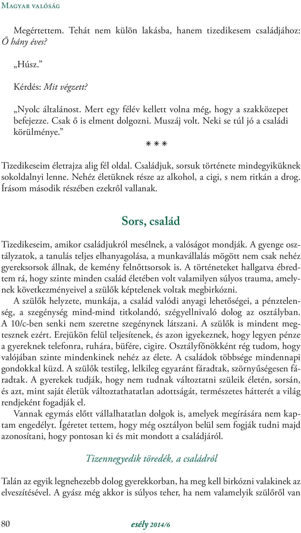 Családjuk, sorsuk története mindegyiküknek sokoldalnyi lenne. Nehéz életüknek része az alkohol, a cigi, s nem ritkán a drog. Írásom második részében ezekről vallanak.