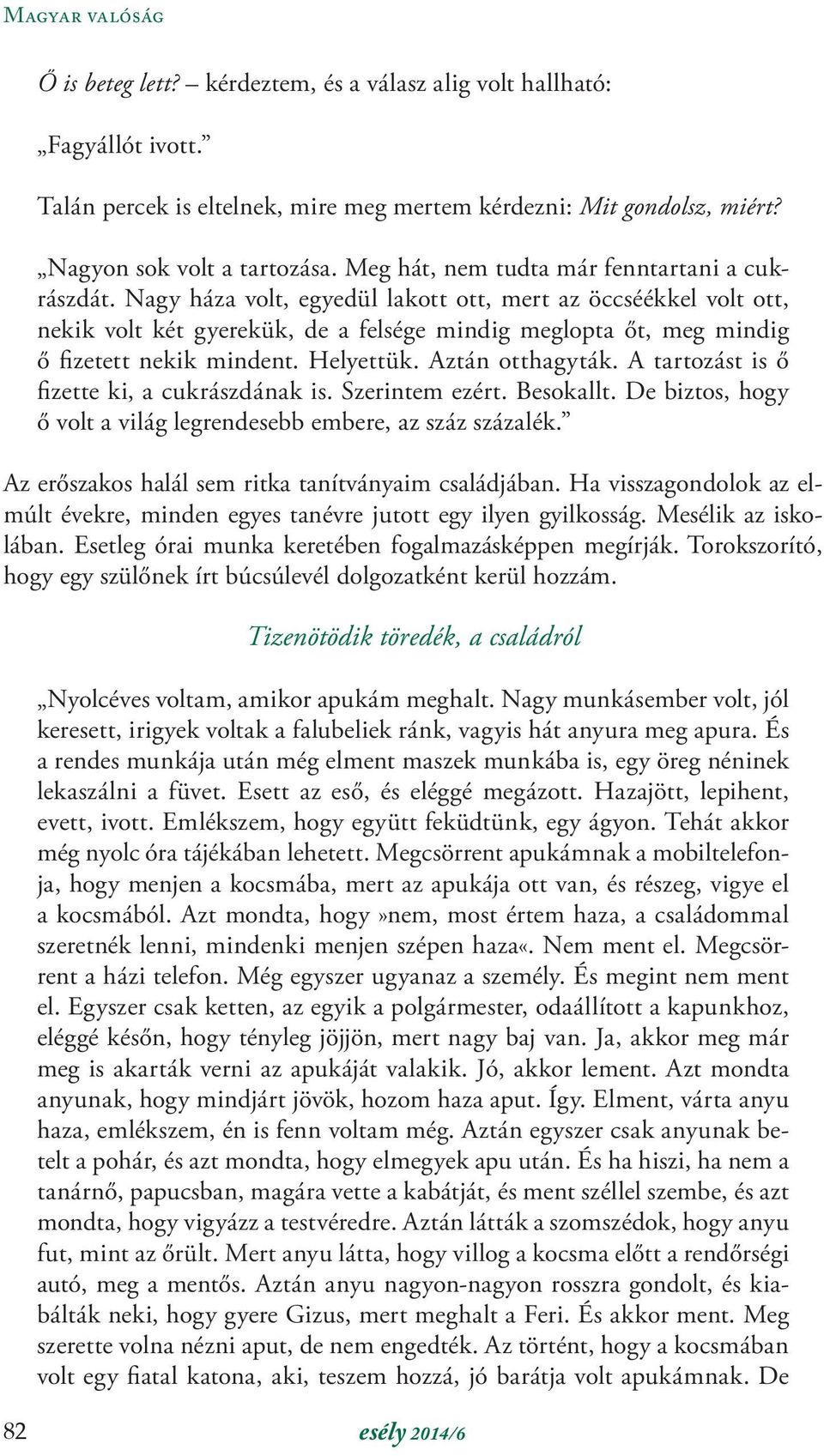 Nagy háza volt, egyedül lakott ott, mert az öccséékkel volt ott, nekik volt két gyerekük, de a felsége mindig meglopta őt, meg mindig ő fizetett nekik mindent. Helyettük. Aztán otthagyták.