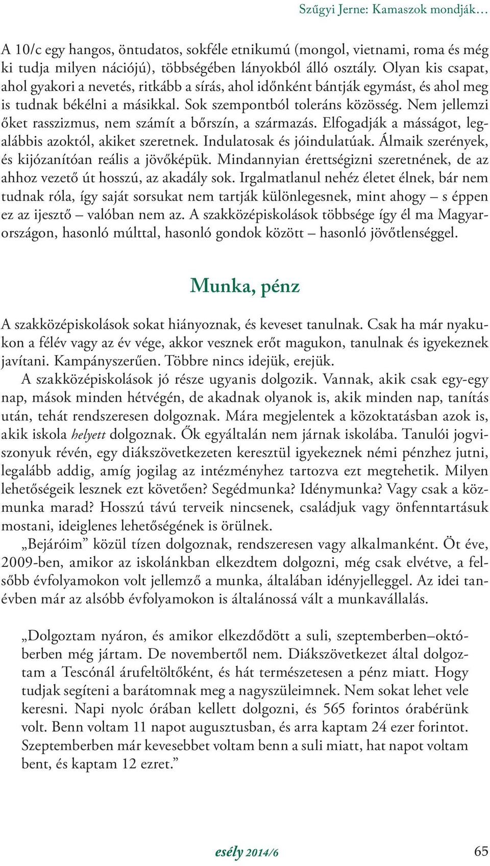 Nem jellemzi őket rasszizmus, nem számít a bőrszín, a származás. Elfogadják a másságot, legalábbis azoktól, akiket szeretnek. Indulatosak és jóindulatúak.