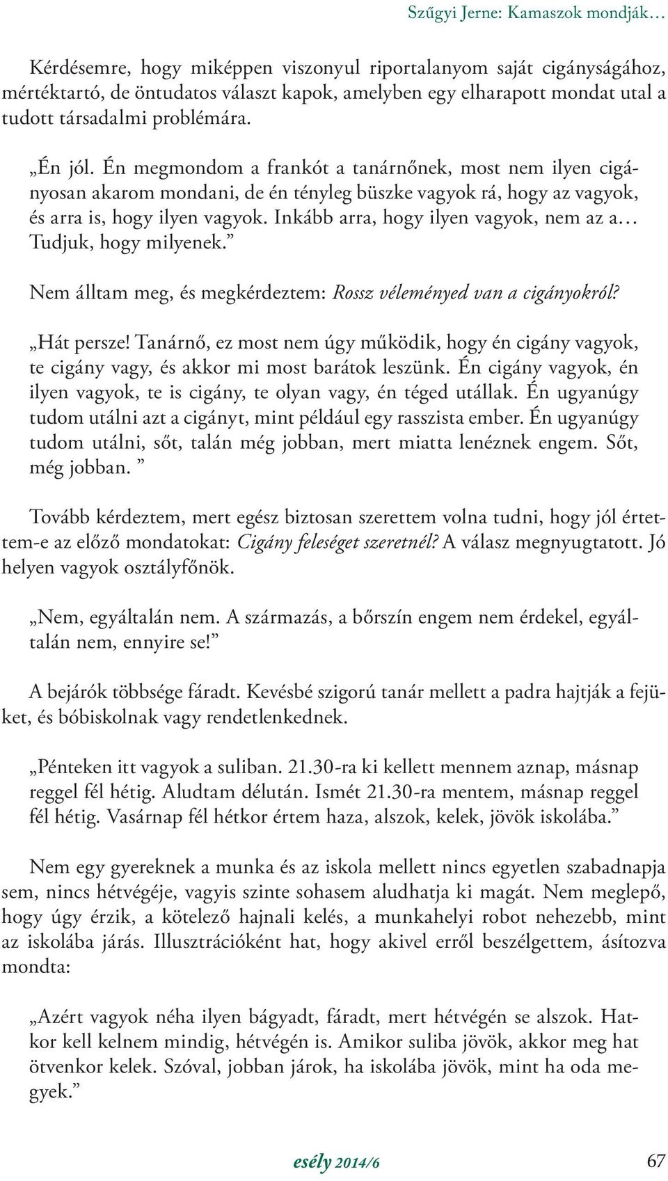 Inkább arra, hogy ilyen vagyok, nem az a Tudjuk, hogy milyenek. Nem álltam meg, és megkérdeztem: Rossz véleményed van a cigányokról? Hát persze!