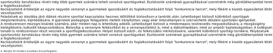 Feladatunk az iskolába járó diákok részére sporttal kapcsolatos hasznos időtöltést biztosítson a tanórák után. Lehetőséget biztosít különböző sportágak megismerésére, kipróbálására.