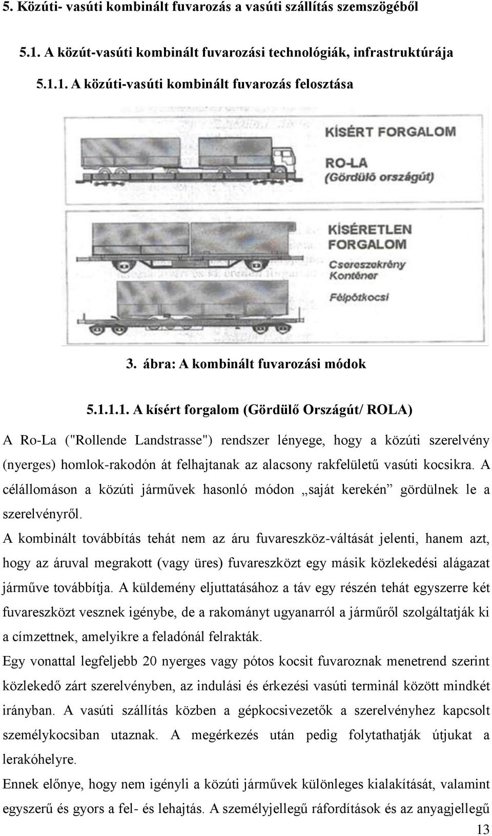 1.1. A kísért forgalom (Gördülő Országút/ ROLA) A Ro-La ("Rollende Landstrasse") rendszer lényege, hogy a közúti szerelvény (nyerges) homlok-rakodón át felhajtanak az alacsony rakfelületű vasúti