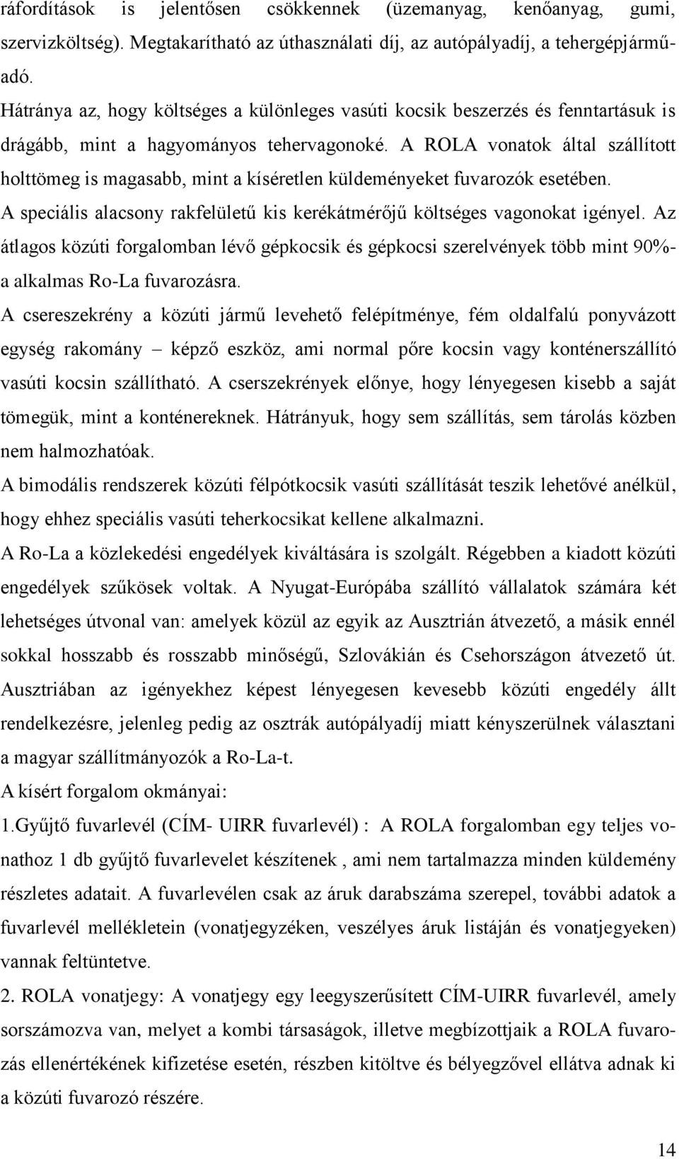 A ROLA vonatok által szállított holttömeg is magasabb, mint a kíséretlen küldeményeket fuvarozók esetében. A speciális alacsony rakfelületű kis kerékátmérőjű költséges vagonokat igényel.