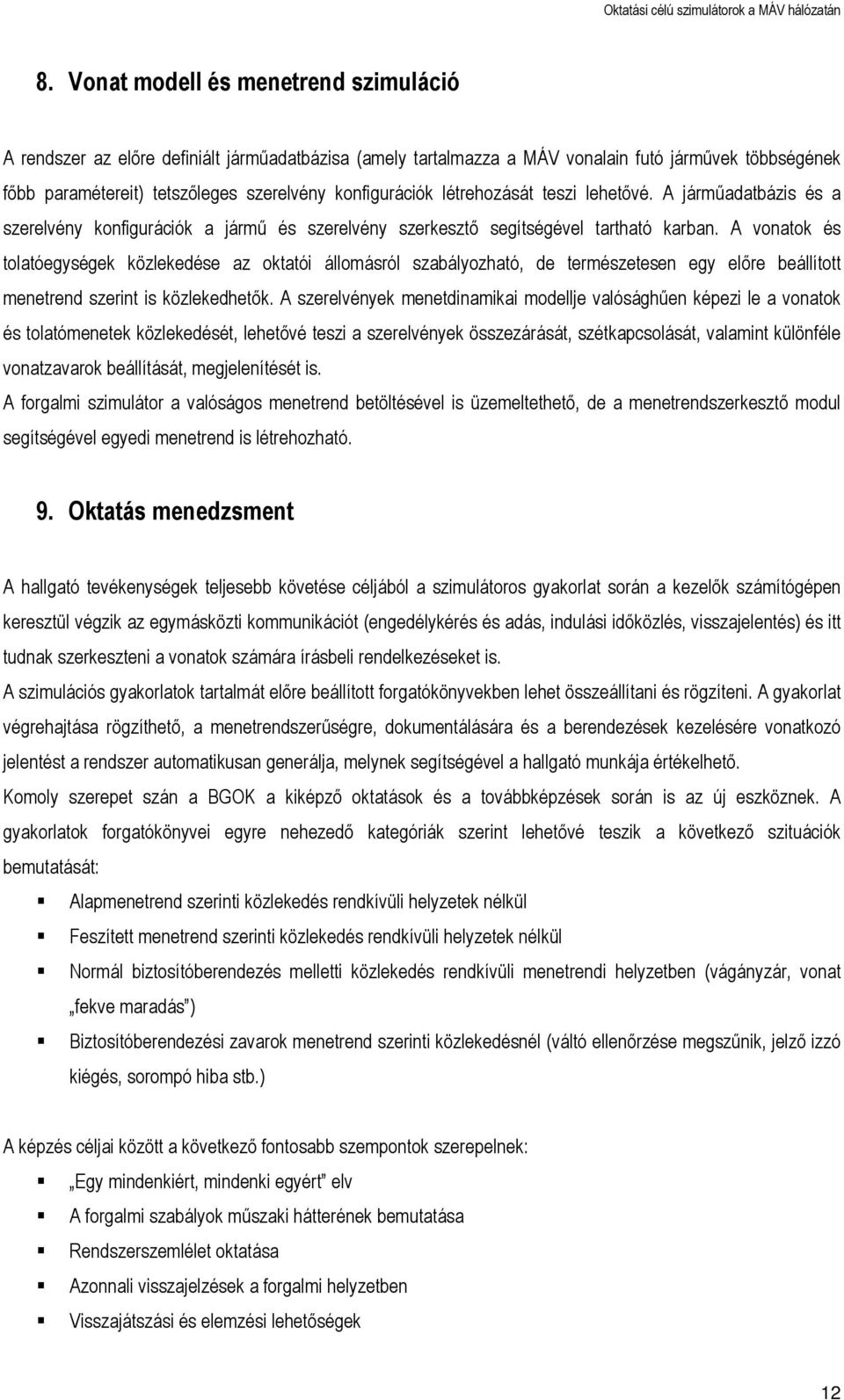 A vonatok és tolatóegységek közlekedése az oktatói állomásról szabályozható, de természetesen egy előre beállított menetrend szerint is közlekedhetők.