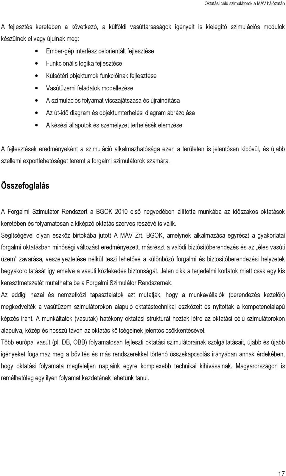 ábrázolása A késési állapotok és személyzet terhelésék elemzése A fejlesztések eredményeként a szimuláció alkalmazhatósága ezen a területen is jelentősen kibővül, és újabb szellemi exportlehetőséget