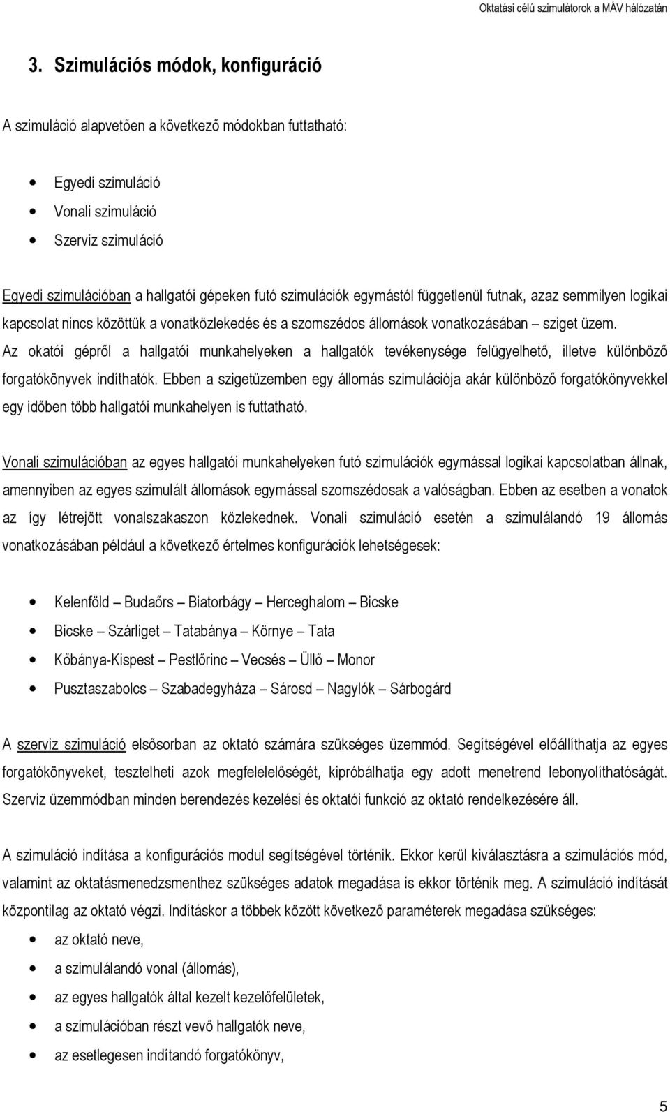 Az okatói gépről a hallgatói munkahelyeken a hallgatók tevékenysége felügyelhető, illetve különböző forgatókönyvek indíthatók.