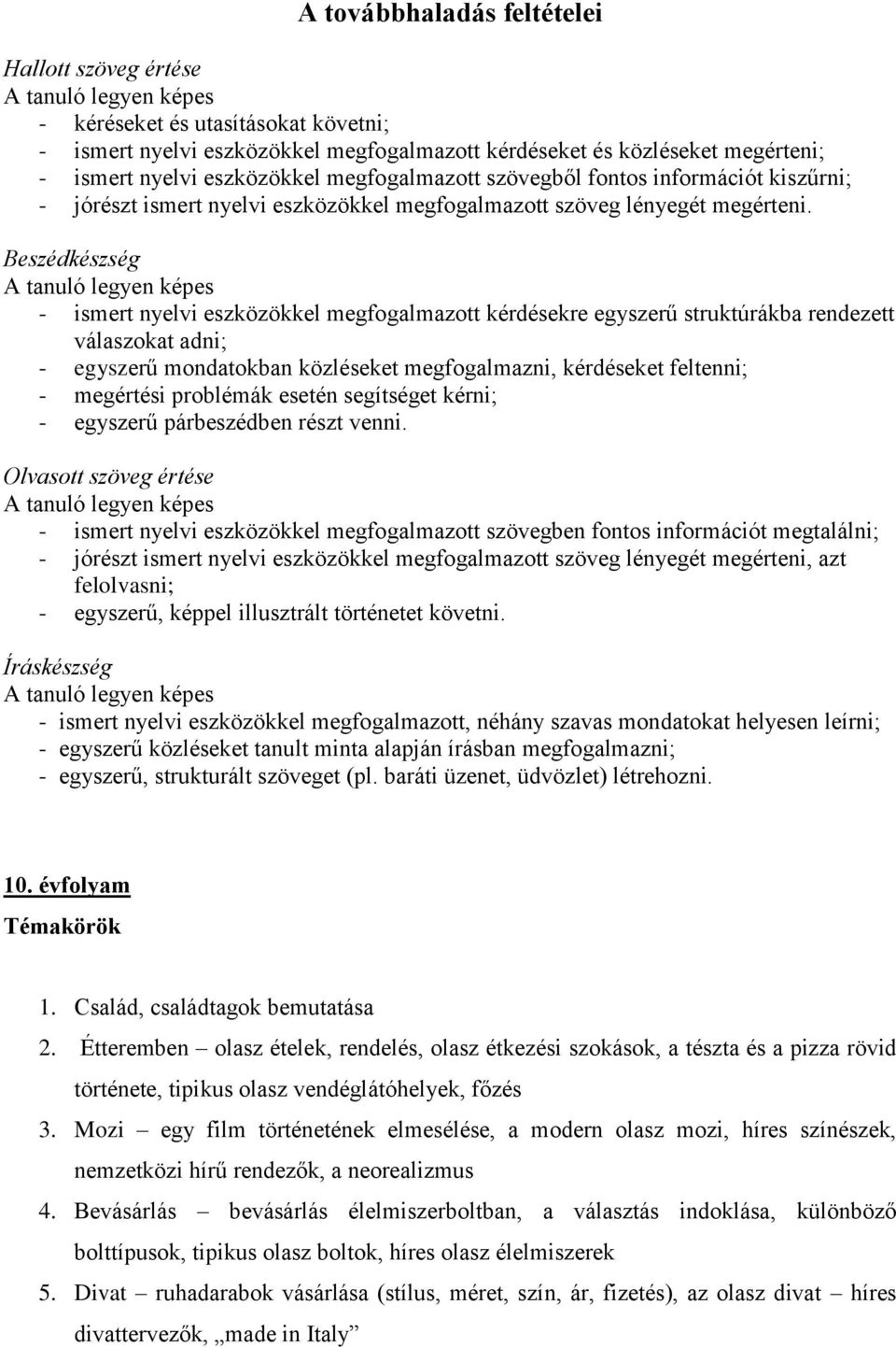 Beszédkészség - ismert nyelvi eszközökkel megfogalmazott kérdésekre egyszerű struktúrákba rendezett válaszokat adni; - egyszerű mondatokban közléseket megfogalmazni, kérdéseket feltenni; - megértési