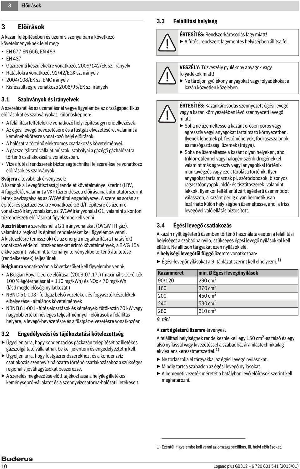 1 Szabványok és irányelvek A szerelésnél és az üzemelésnél vegye figyelembe az országspecifikus előírásokat és szabványokat, különösképpen: A felállítási feltételekre vonatkozó helyi építésügyi