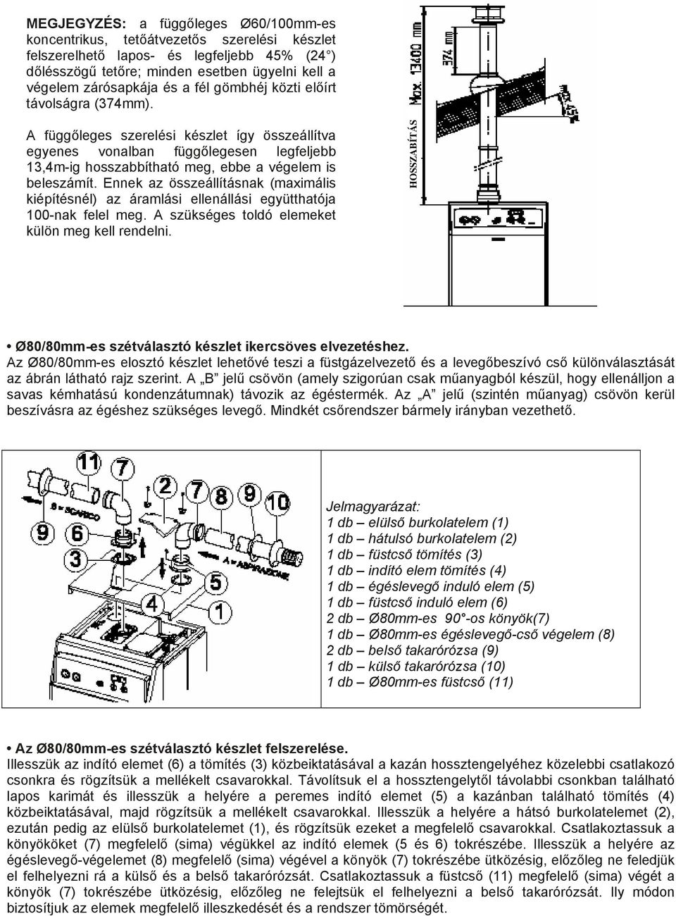 Ennek az összeállításnak (maximális kiépítésnél) az áramlási ellenállási együtthatója 100-nak felel meg. A szükséges toldó elemeket külön meg kell rendelni.