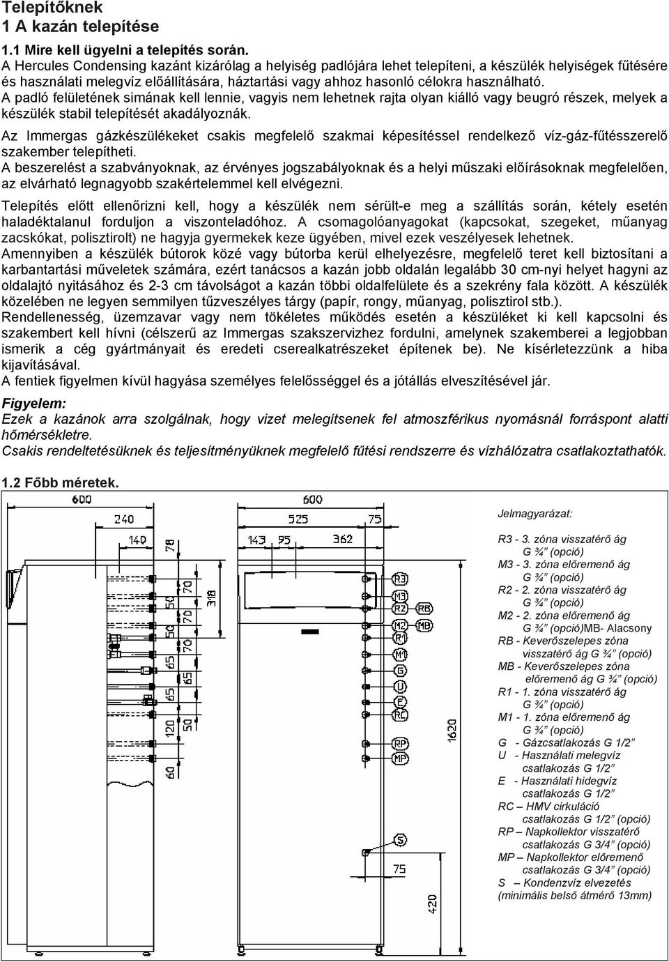 A padló felületének simának kell lennie, vagyis nem lehetnek rajta olyan kiálló vagy beugró részek, melyek a készülék stabil telepítését akadályoznák.