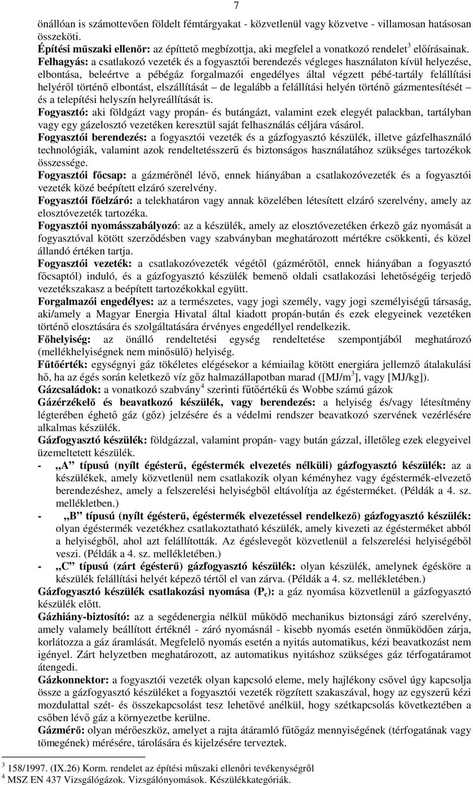 Felhagyás: a csatlakozó vezeték és a fogyasztói berendezés végleges használaton kívül helyezése, elbontása, beleértve a pébégáz forgalmazói engedélyes által végzett pébé-tartály felállítási helyéről