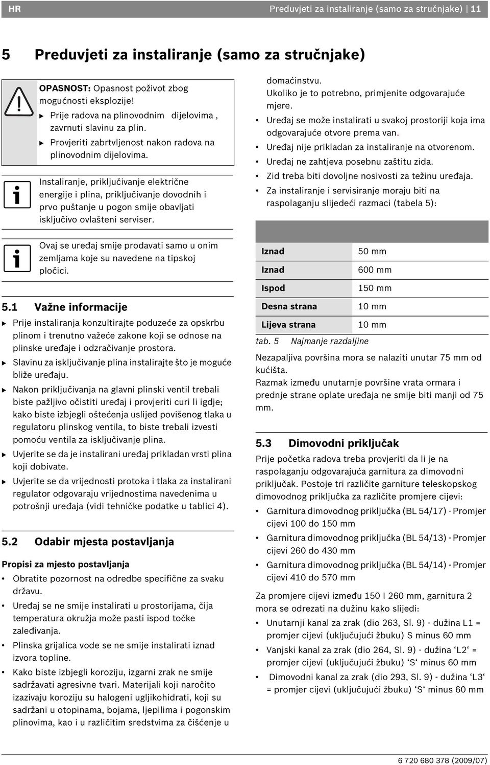 Instaliranje, priključivanje električne energije i plina, priključivanje dovodnih i prvo puštanje u pogon smije obavljati isključivo ovlašteni serviser. domaćinstvu.