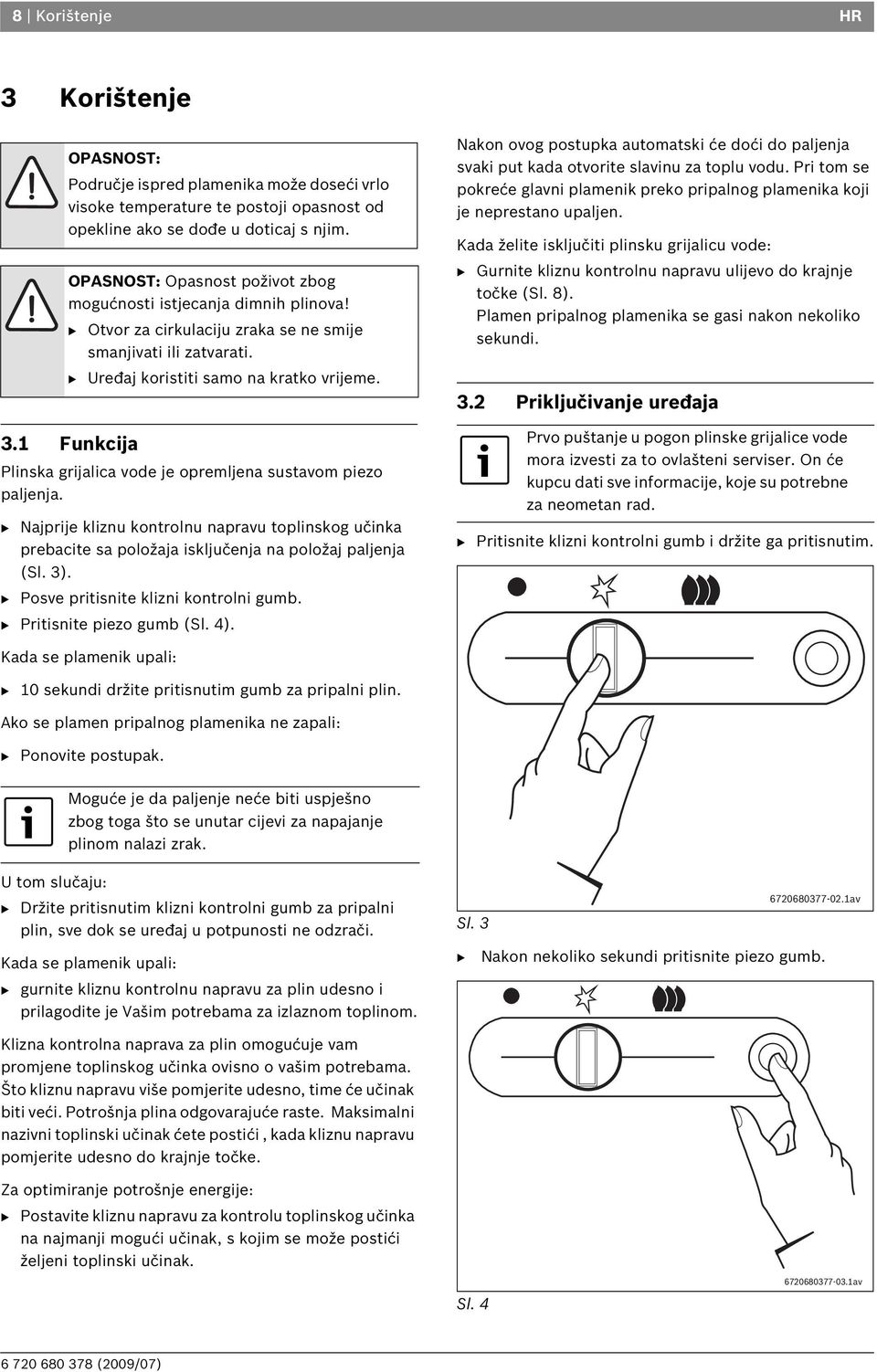 1 Funkcija Plinska grijalica vode je opremljena sustavom piezo paljenja. B Najprije kliznu kontrolnu napravu toplinskog učinka prebacite sa položaja isključenja na položaj paljenja (Sl. 3).