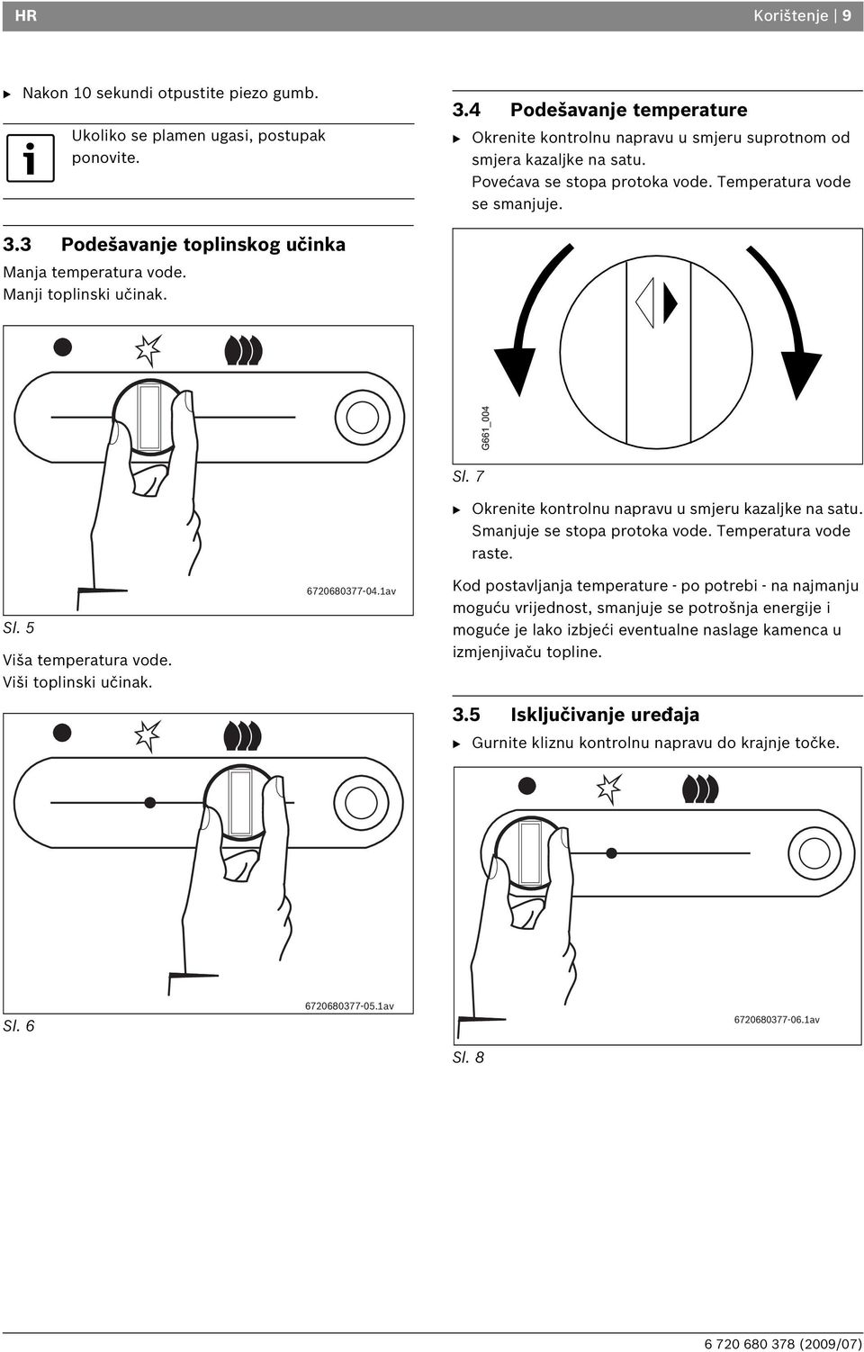 3 Podešavanje toplinskog učinka Manja temperatura vode. Manji toplinski učinak. Sl. 5 Viša temperatura vode. Viši toplinski učinak. 6720680377-04.1av Sl.
