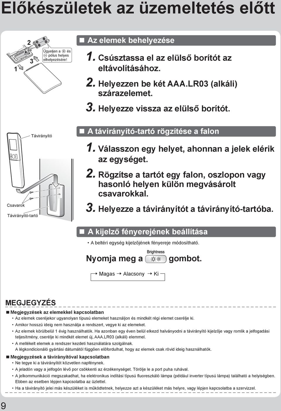 Válasszon egy helyet, ahonnan a jelek elérik az egységet. 2. Rögzítse a tartót egy falon, oszlopon vagy hasonló helyen külön megvásárolt csavarokkal. 3. Helyezze a távirányítót a távirányító-tartóba.