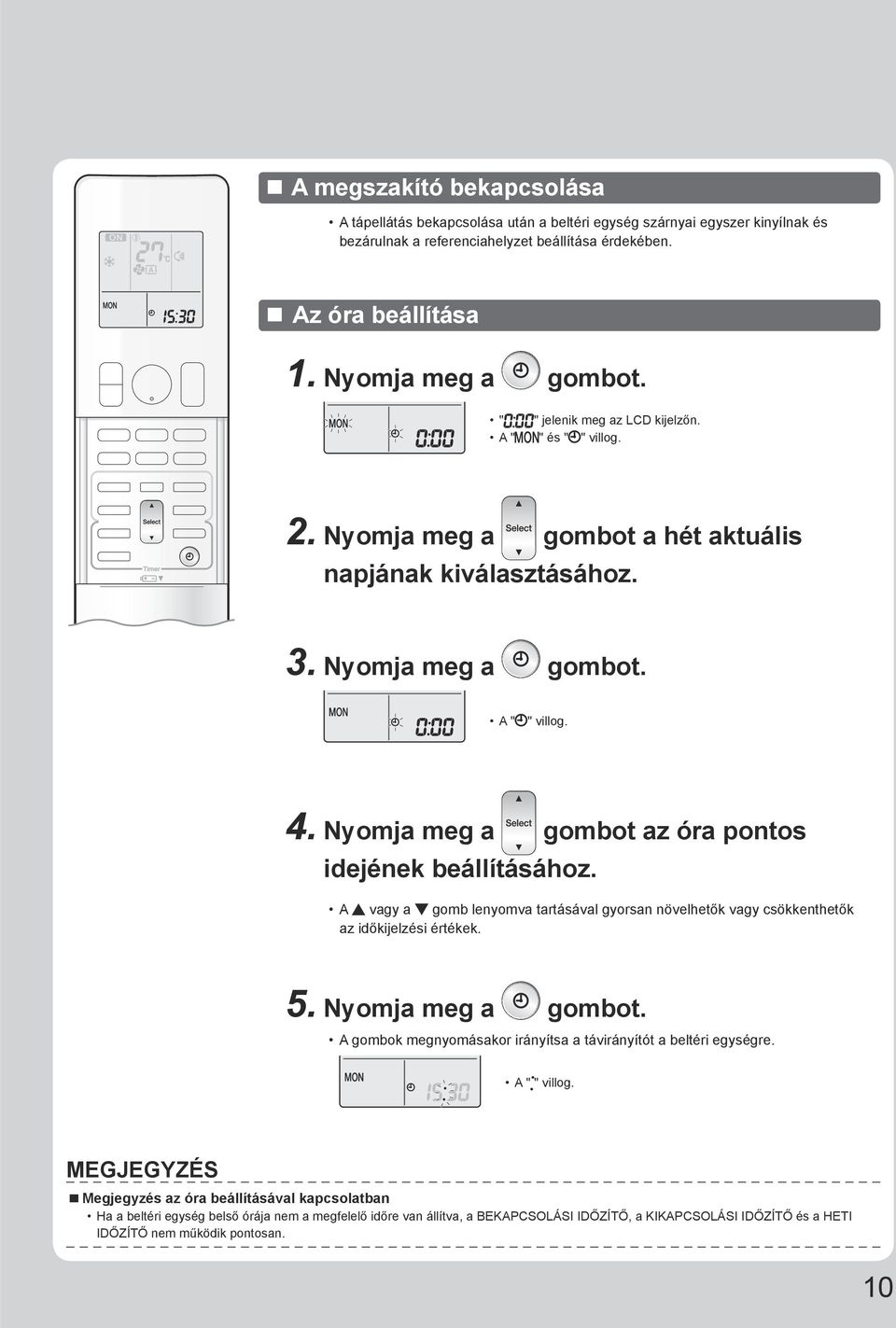 Nyomja meg a gombot az óra pontos idejének beállításához. A vagy a gomb lenyomva tartásával gyorsan növelhetők vagy csökkenthetők az időkijelzési értékek. 5. Nyomja meg a gombot.