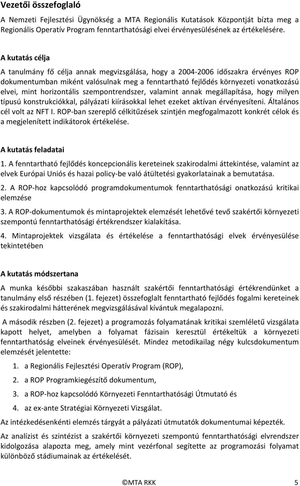 horizontális szempontrendszer, valamint annak megállapítása, hogy milyen típusú konstrukciókkal, pályázati kiírásokkal lehet ezeket aktívan érvényesíteni. Általános cél volt az NFT I.