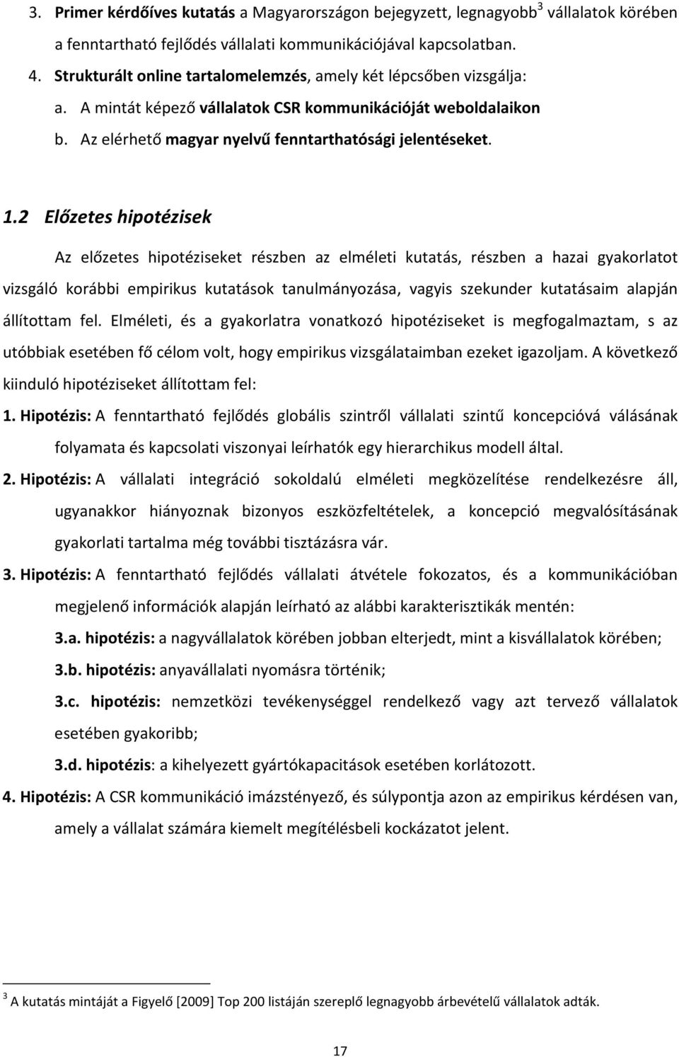 2 Előzetes hipotézisek Az előzetes hipotéziseket részben az elméleti kutatás, részben a hazai gyakorlatot vizsgáló korábbi empirikus kutatások tanulmányozása, vagyis szekunder kutatásaim alapján