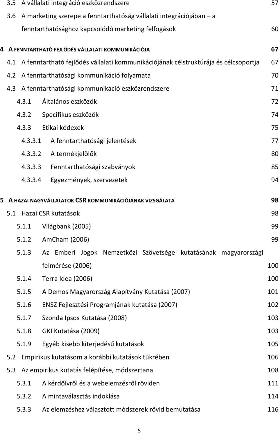 1 A fenntartható fejlődés vállalati kommunikációjának célstruktúrája és célcsoportja 67 4.2 A fenntarthatósági kommunikáció folyamata 70 4.3 A fenntarthatósági kommunikáció eszközrendszere 71 4.3.1 Általános eszközök 72 4.