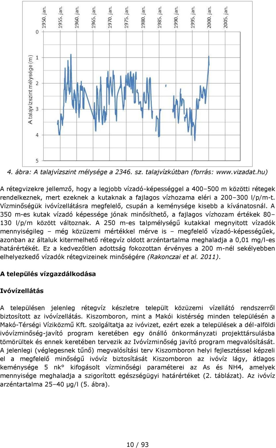 Vízminőségük ivóvízellátásra megfelelő, csupán a keménysége kisebb a kívánatosnál. A 350 m-es kutak vízadó képessége jónak minősíthető, a fajlagos vízhozam értékek 80 130 l/p/m között változnak.