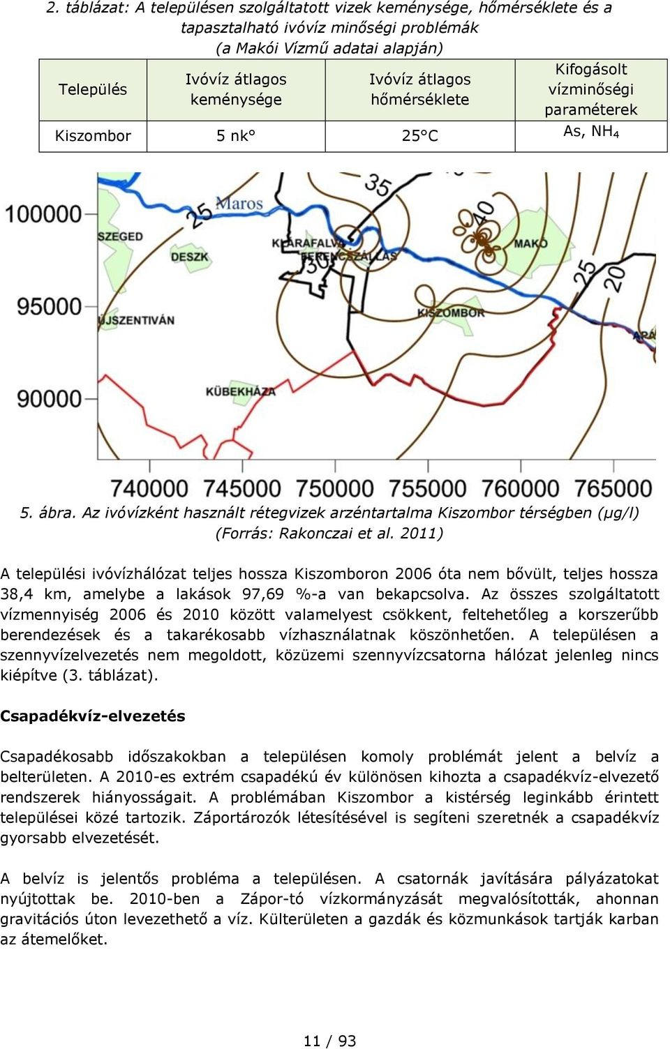 2011) A települési ivóvízhálózat teljes hossza Kiszomboron 2006 óta nem bővült, teljes hossza 38,4 km, amelybe a lakások 97,69 %-a van bekapcsolva.