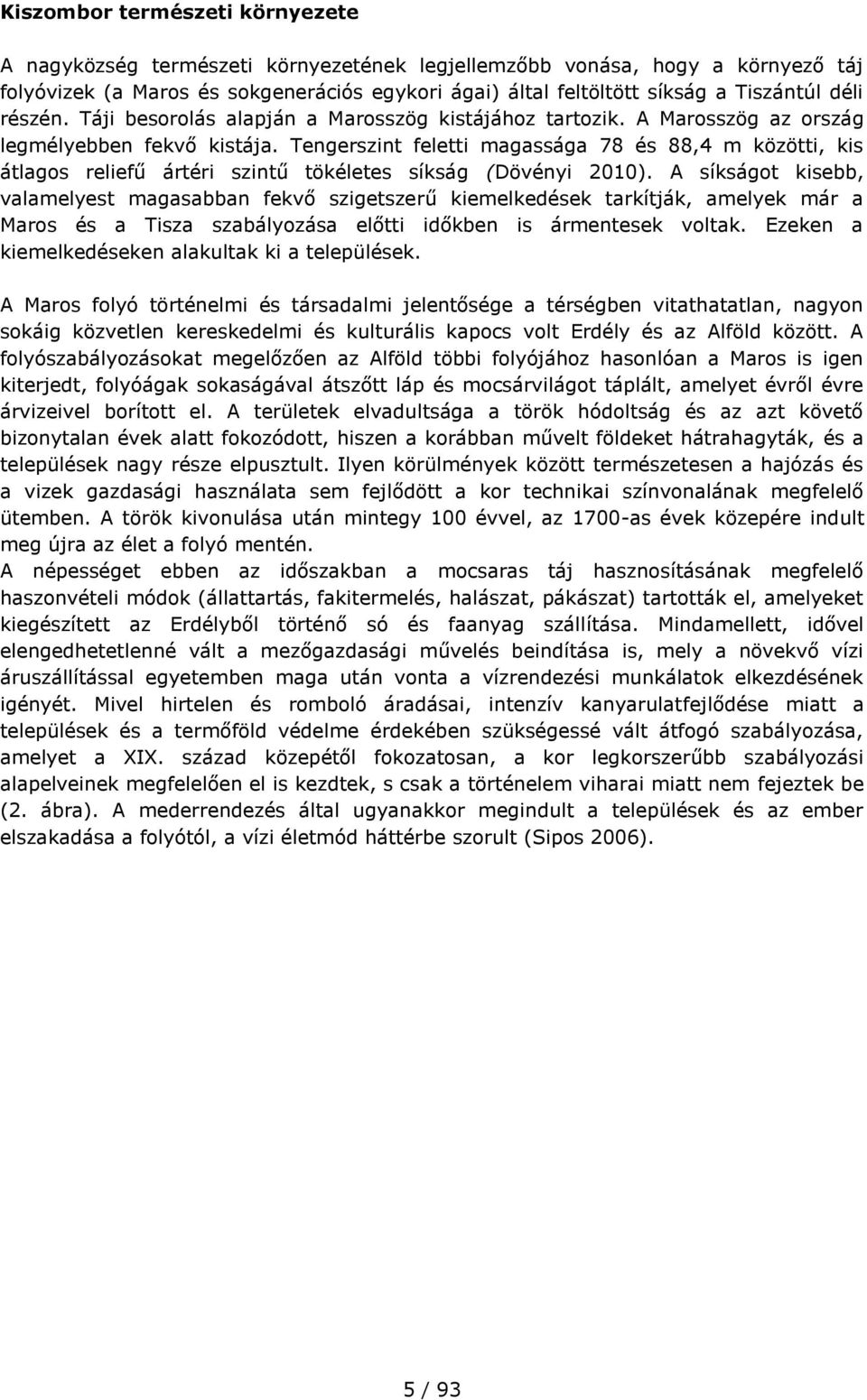 Tengerszint feletti magassága 78 és 88,4 m közötti, kis átlagos reliefű ártéri szintű tökéletes síkság (Dövényi 2010).