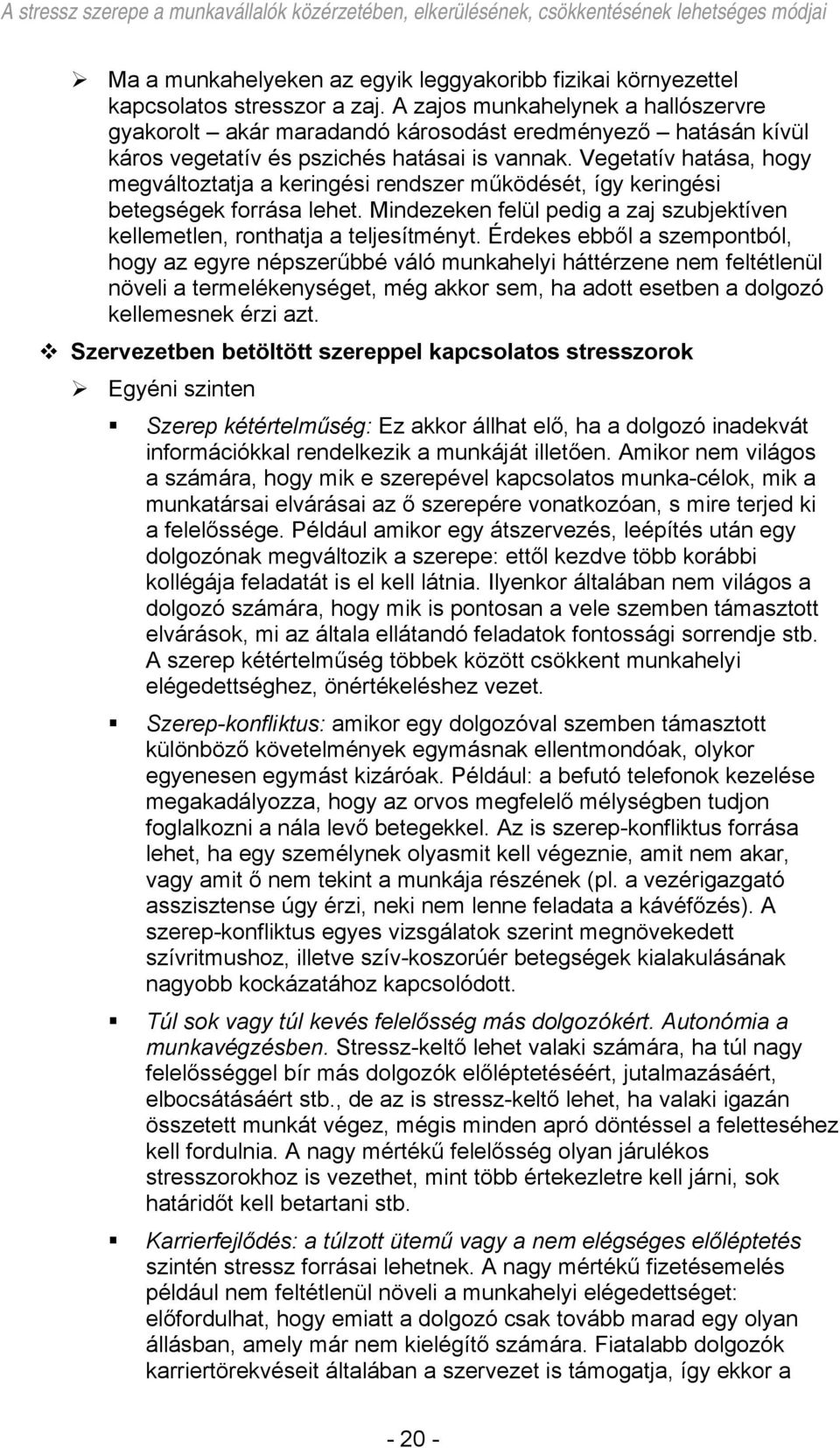 Vegetatív hatása, hogy megváltoztatja a keringési rendszer működését, így keringési betegségek forrása lehet. Mindezeken felül pedig a zaj szubjektíven kellemetlen, ronthatja a teljesítményt.