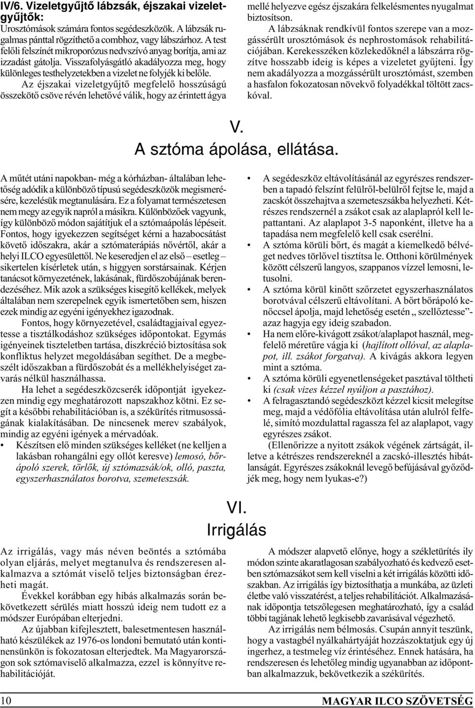 Az éjszakai vizeletgyûjtõ megfelelõ hosszúságú összekötõ csöve révén lehetõvé válik, hogy az érintett ágya mellé helyezve egész éjszakára felkelésmentes nyugalmat biztosítson.