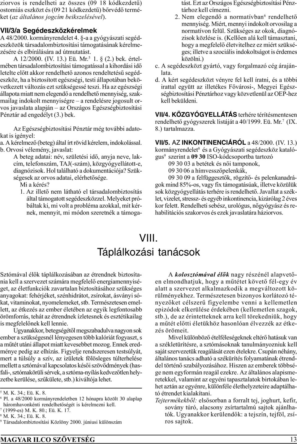 értelmében társadalombiztosítási támogatással a kihordási idõ letelte elõtt akkor rendelhetõ azonos rendeltetésû segédeszköz, ha a biztosított egészségi, testi állapotában bekövetkezett változás ezt