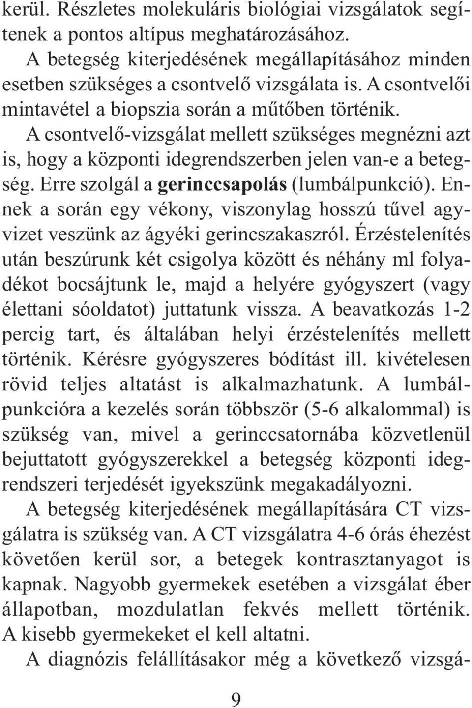 Erre szolgál a gerinccsapolás (lumbálpunkció). Ennek a során egy vékony, viszonylag hosszú tûvel agyvizet veszünk az ágyéki gerincszakaszról.