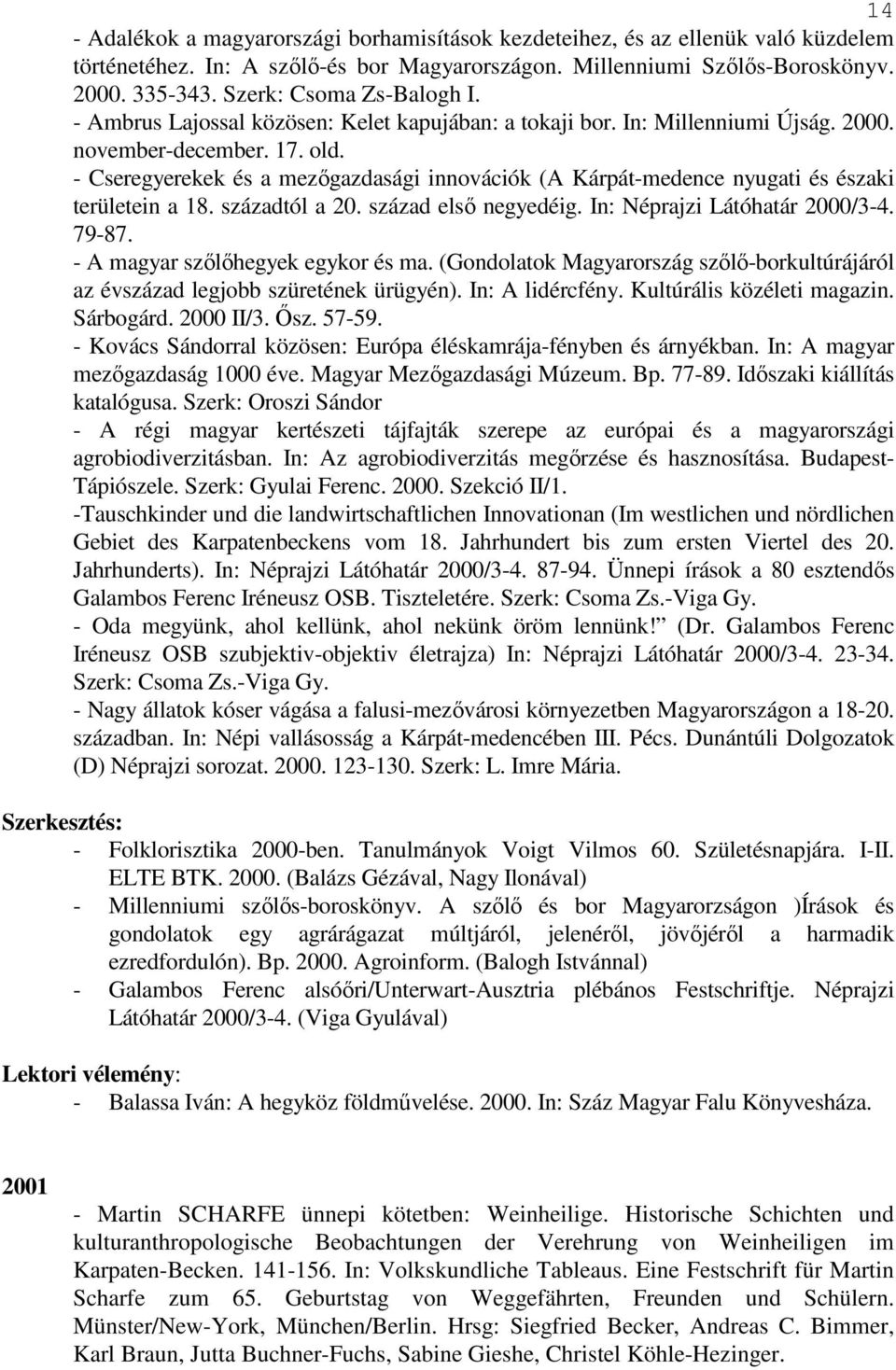 - Cseregyerekek és a mezıgazdasági innovációk (A Kárpát-medence nyugati és északi területein a 18. századtól a 20. század elsı negyedéig. In: Néprajzi Látóhatár 2000/3-4. 79-87.