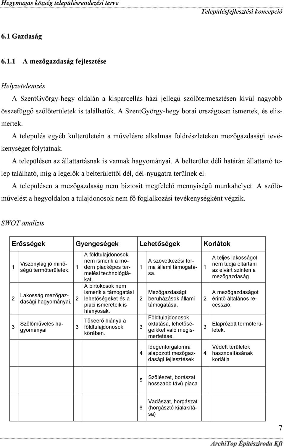 A településen az állattartásnak is vannak hagyományai. A belterület déli határán állattartó telep található, míg a legelők a belterülettől dél, dél-nyugatra terülnek el.