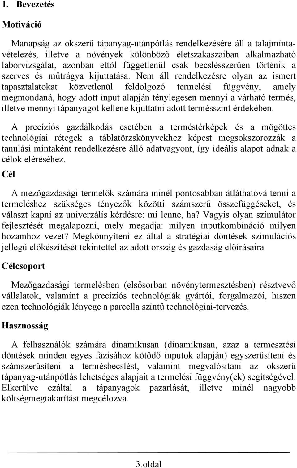 Nem áll rendelkezésre olyan az ismert tapasztalatokat közvetlenül feldolgozó termelési függvény, amely megmondaná, hogy adott input alapján ténylegesen mennyi a várható termés, illetve mennyi