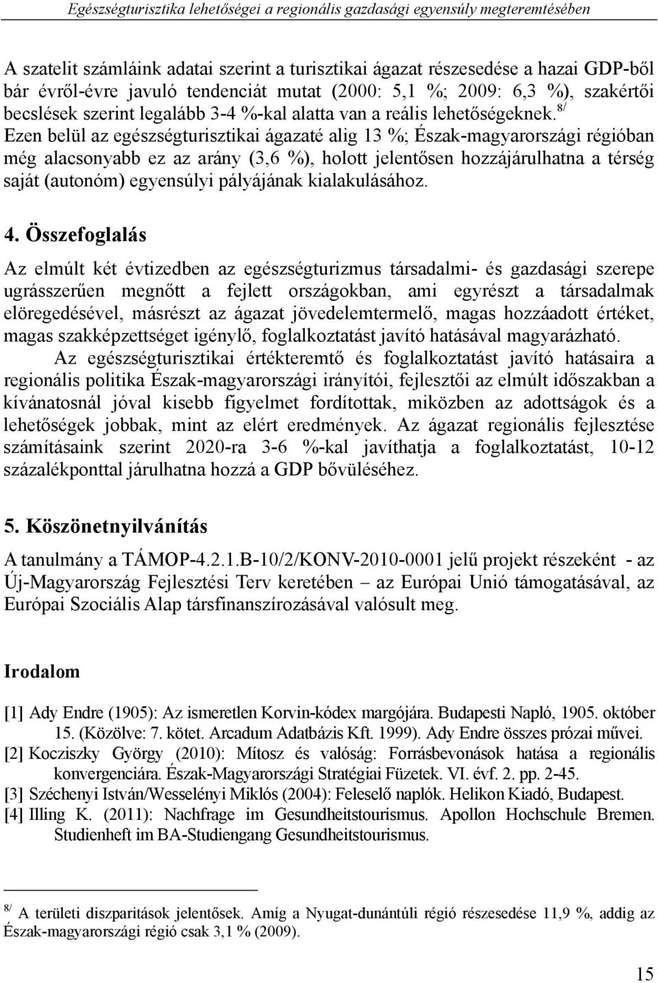 8/ Ezen belül az egészségturisztikai ágazaté alig 13 %; Észak-magyarországi régióban még alacsonyabb ez az arány (3,6 %), holott jelentősen hozzájárulhatna a térség saját (autonóm) egyensúlyi