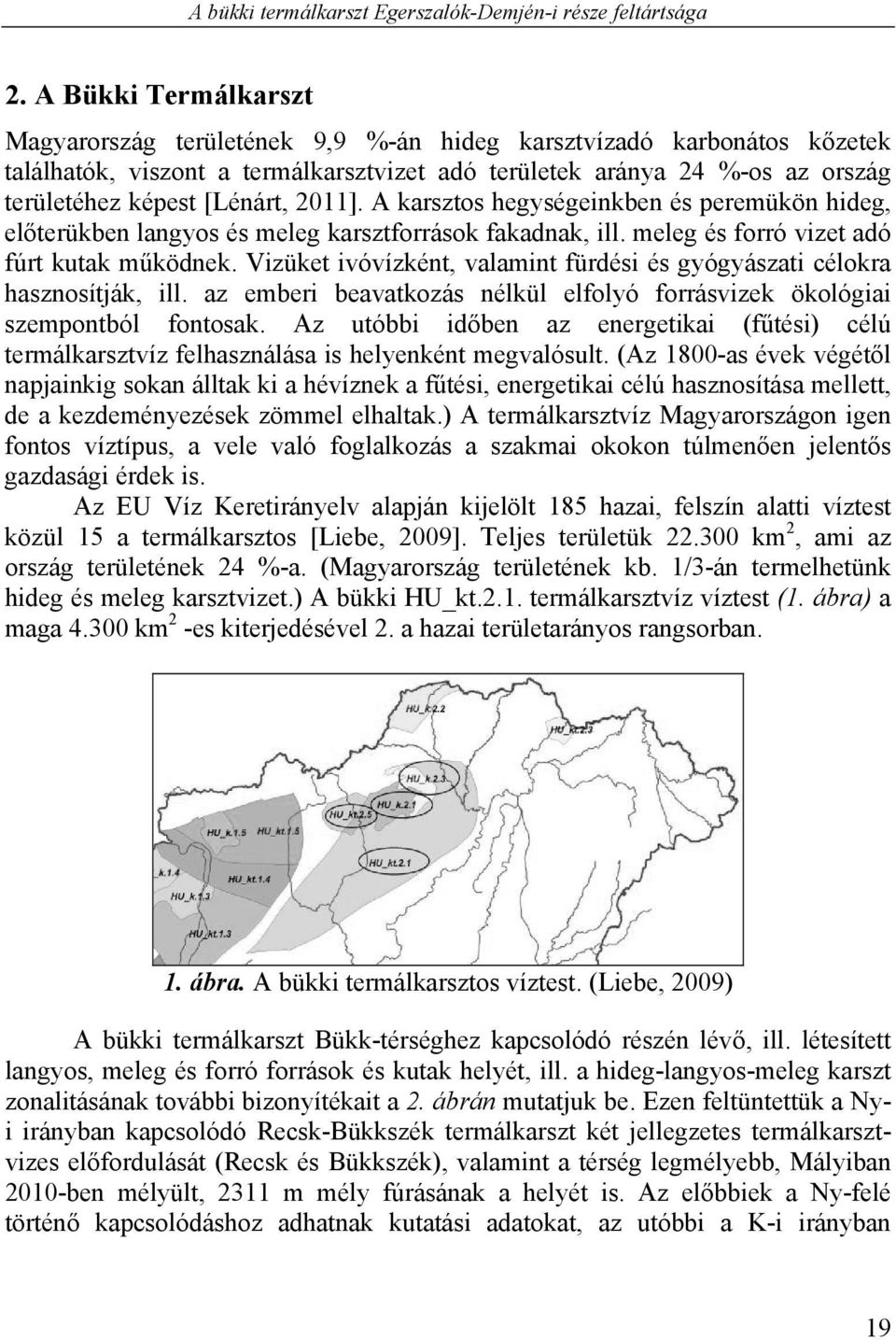 2011]. A karsztos hegységeinkben és peremükön hideg, előterükben langyos és meleg karsztforrások fakadnak, ill. meleg és forró vizet adó fúrt kutak működnek.