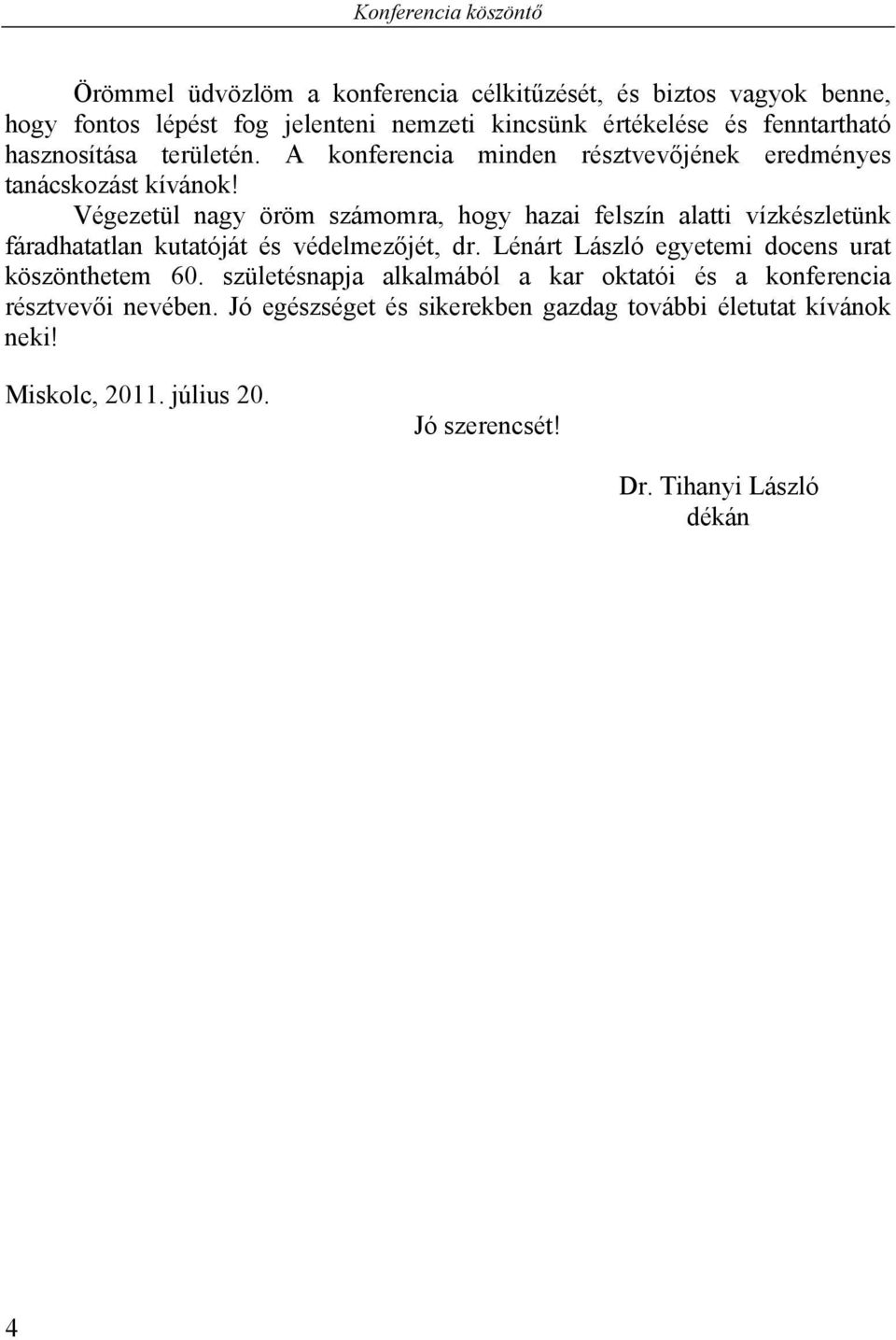 Végezetül nagy öröm számomra, hogy hazai felszín alatti vízkészletünk fáradhatatlan kutatóját és védelmezőjét, dr.