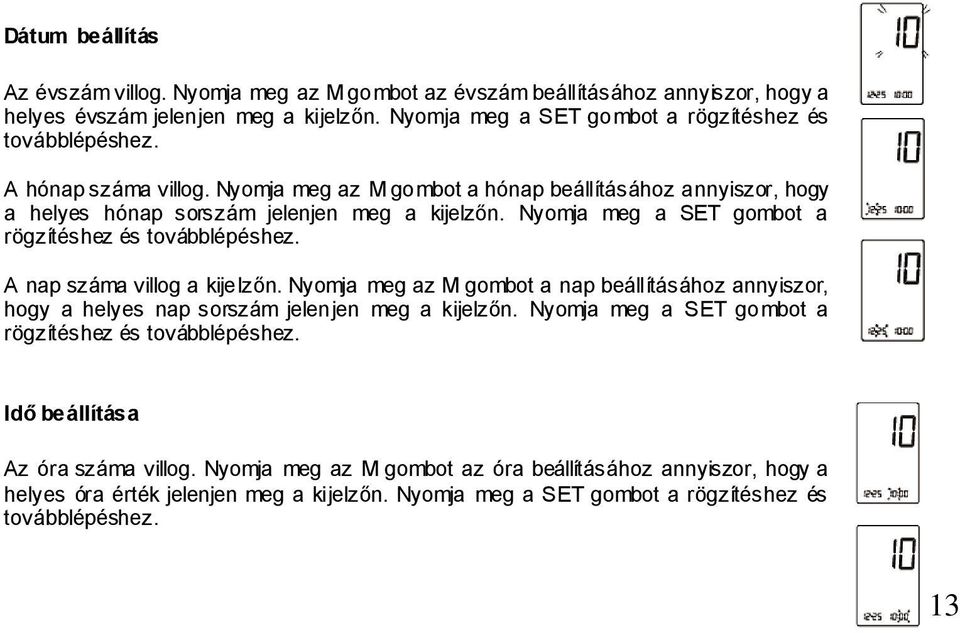 A nap száma villog a kijelzőn. Nyomja meg az M gombot a nap beállításához annyiszor, hogy a helyes nap sorszám jelenjen meg a kijelzőn. Nyomja meg a SET gombot a rögzítéshez és továbblépéshez.